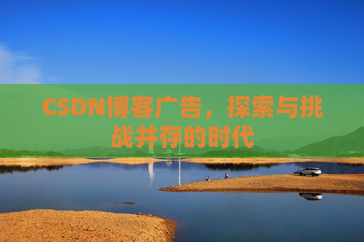 CSDN博客广告，探索与挑战并存的时代