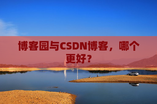 博客园与CSDN博客，哪个更好？