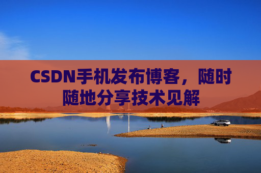 CSDN手机发布博客，随时随地分享技术见解