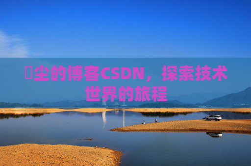 玦尘的博客CSDN，探索技术世界的旅程